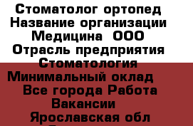 Стоматолог-ортопед › Название организации ­ Медицина, ООО › Отрасль предприятия ­ Стоматология › Минимальный оклад ­ 1 - Все города Работа » Вакансии   . Ярославская обл.,Ярославль г.